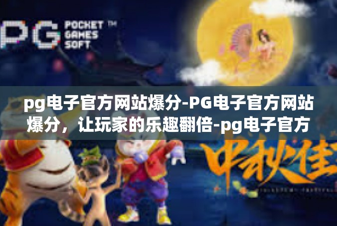 pg电子官方网站爆分-PG电子官方网站爆分，让玩家的乐趣翻倍-pg电子官方网站爆分
