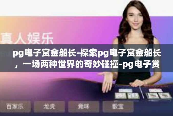 pg电子赏金船长-探索pg电子赏金船长，一场两种世界的奇妙碰撞-pg电子赏金船长