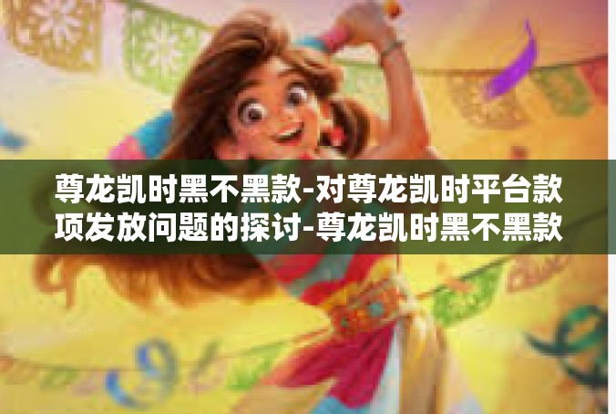 尊龙凯时黑不黑款-对尊龙凯时平台款项发放问题的探讨-尊龙凯时黑不黑款