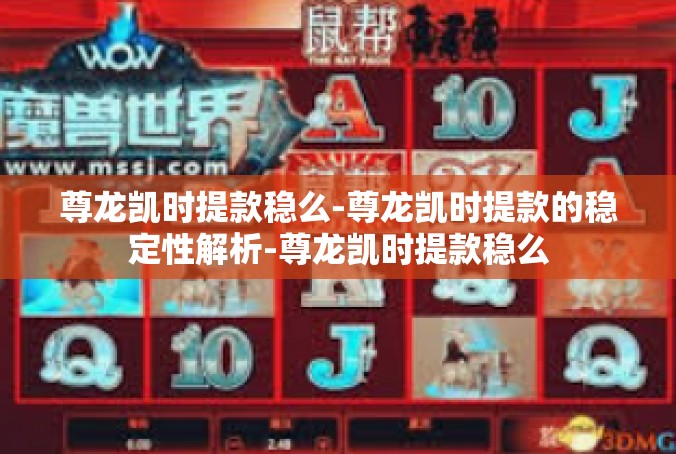 尊龙凯时提款稳么-尊龙凯时提款的稳定性解析-尊龙凯时提款稳么