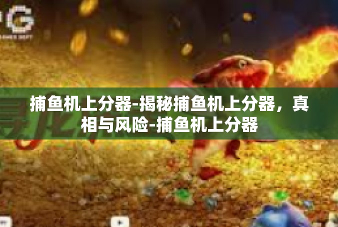 捕鱼机上分器-揭秘捕鱼机上分器，真相与风险-捕鱼机上分器