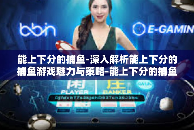 能上下分的捕鱼-深入解析能上下分的捕鱼游戏魅力与策略-能上下分的捕鱼
