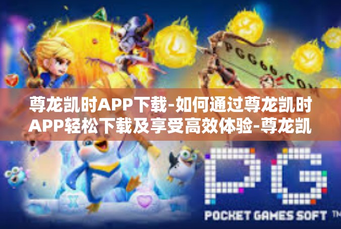 尊龙凯时APP下载-如何通过尊龙凯时APP轻松下载及享受高效体验-尊龙凯时APP下载