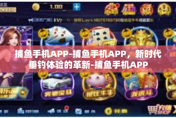 捕鱼手机APP-捕鱼手机APP，新时代垂钓体验的革新-捕鱼手机APP