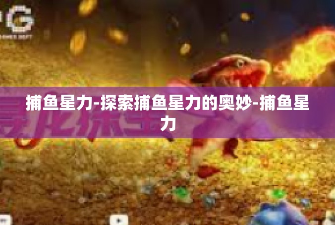 捕鱼星力-探索捕鱼星力的奥妙-捕鱼星力