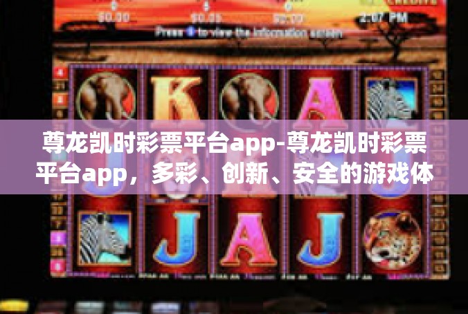 尊龙凯时彩票平台app-尊龙凯时彩票平台app，多彩、创新、安全的游戏体验-尊龙凯时彩票平台app