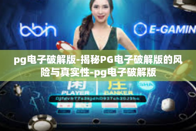 pg电子破解版-揭秘PG电子破解版的风险与真实性-pg电子破解版