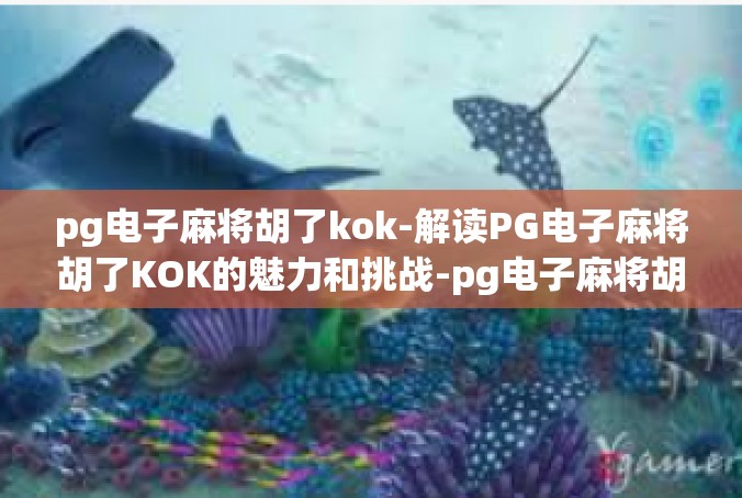 pg电子麻将胡了kok-解读PG电子麻将胡了KOK的魅力和挑战-pg电子麻将胡了kok