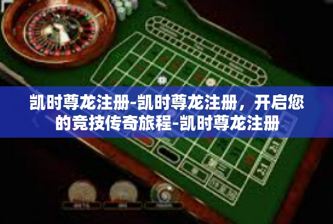 凯时尊龙注册-凯时尊龙注册，开启您的竞技传奇旅程-凯时尊龙注册