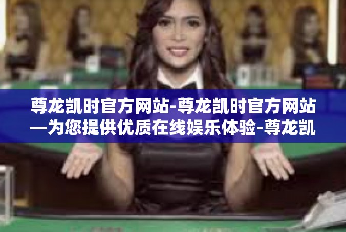 尊龙凯时官方网站-尊龙凯时官方网站—为您提供优质在线娱乐体验-尊龙凯时官方网站