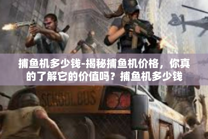 捕鱼机多少钱-揭秘捕鱼机价格，你真的了解它的价值吗？捕鱼机多少钱