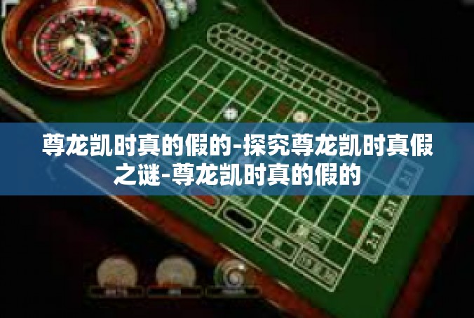 尊龙凯时真的假的-探究尊龙凯时真假之谜-尊龙凯时真的假的