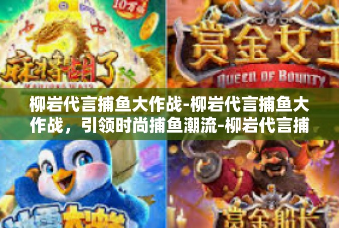 柳岩代言捕鱼大作战-柳岩代言捕鱼大作战，引领时尚捕鱼潮流-柳岩代言捕鱼大作战
