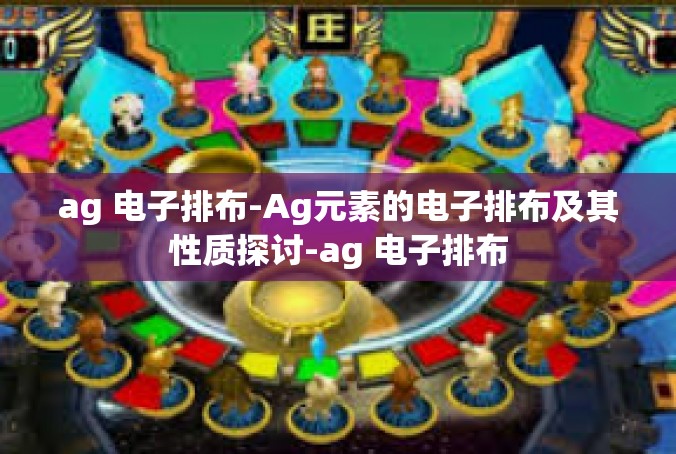 ag 电子排布-Ag元素的电子排布及其性质探讨-ag 电子排布