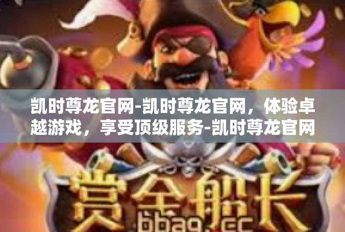 凯时尊龙官网-凯时尊龙官网，体验卓越游戏，享受顶级服务-凯时尊龙官网