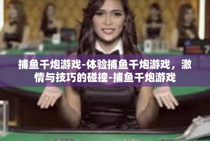 捕鱼千炮游戏-体验捕鱼千炮游戏，激情与技巧的碰撞-捕鱼千炮游戏