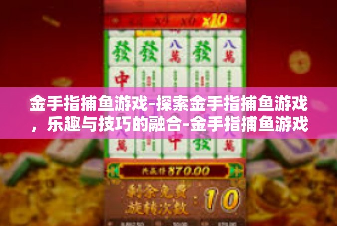 金手指捕鱼游戏-探索金手指捕鱼游戏，乐趣与技巧的融合-金手指捕鱼游戏