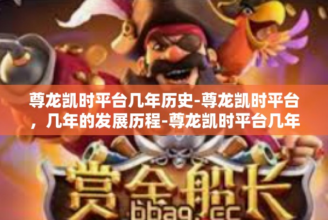 尊龙凯时平台几年历史-尊龙凯时平台，几年的发展历程-尊龙凯时平台几年历史
