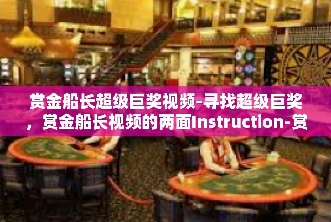 赏金船长超级巨奖视频-寻找超级巨奖，赏金船长视频的两面Instruction-赏金船长超级巨奖视频