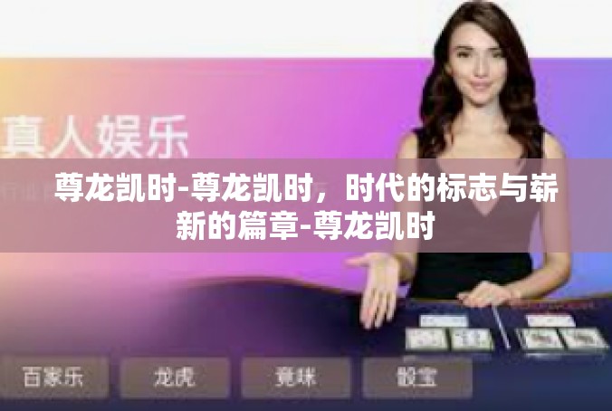 尊龙凯时-尊龙凯时，时代的标志与崭新的篇章-尊龙凯时
