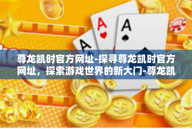 尊龙凯时官方网址-探寻尊龙凯时官方网址，探索游戏世界的新大门-尊龙凯时官方网址