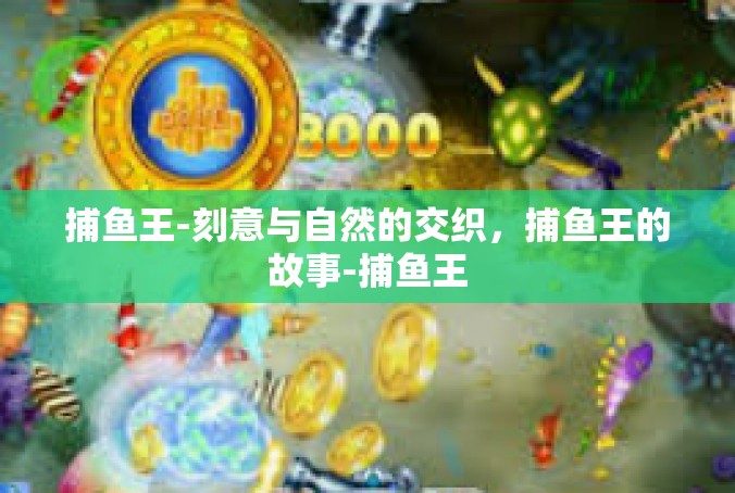 捕鱼王-刻意与自然的交织，捕鱼王的故事-捕鱼王