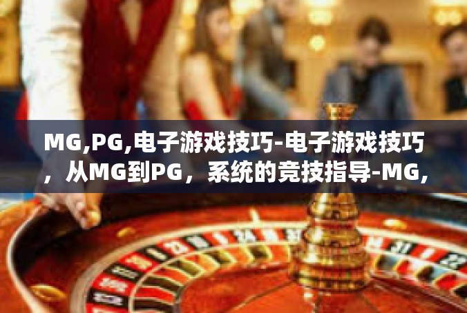MG,PG,电子游戏技巧-电子游戏技巧，从MG到PG，系统的竞技指导-MG,PG,电子游戏技巧