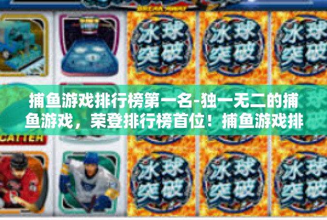 捕鱼游戏排行榜第一名-独一无二的捕鱼游戏，荣登排行榜首位！捕鱼游戏排行榜第一名