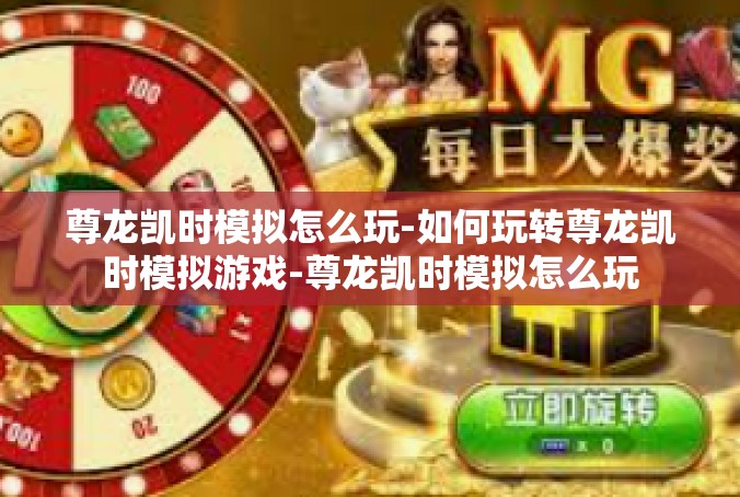 尊龙凯时模拟怎么玩-如何玩转尊龙凯时模拟游戏-尊龙凯时模拟怎么玩