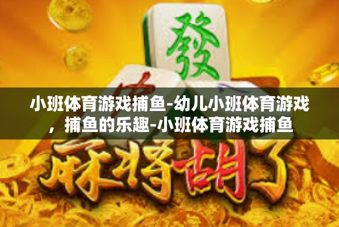 小班体育游戏捕鱼-幼儿小班体育游戏，捕鱼的乐趣-小班体育游戏捕鱼