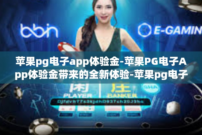 苹果pg电子app体验金-苹果PG电子App体验金带来的全新体验-苹果pg电子app体验金
