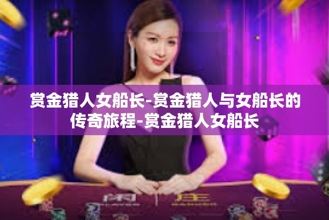 赏金猎人女船长-赏金猎人与女船长的传奇旅程-赏金猎人女船长