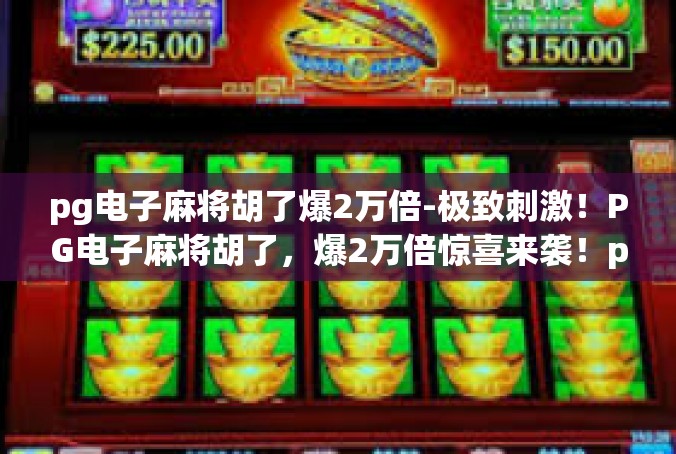 pg电子麻将胡了爆2万倍-极致刺激！PG电子麻将胡了，爆2万倍惊喜来袭！pg电子麻将胡了爆2万倍