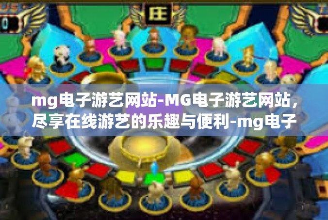 mg电子游艺网站-MG电子游艺网站，尽享在线游艺的乐趣与便利-mg电子游艺网站