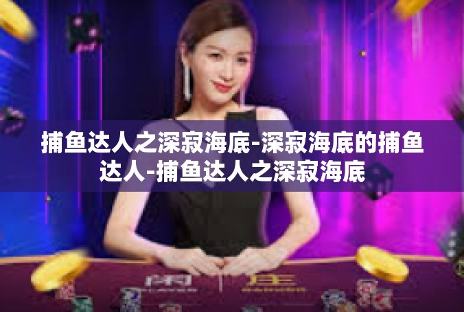 捕鱼达人之深寂海底-深寂海底的捕鱼达人-捕鱼达人之深寂海底