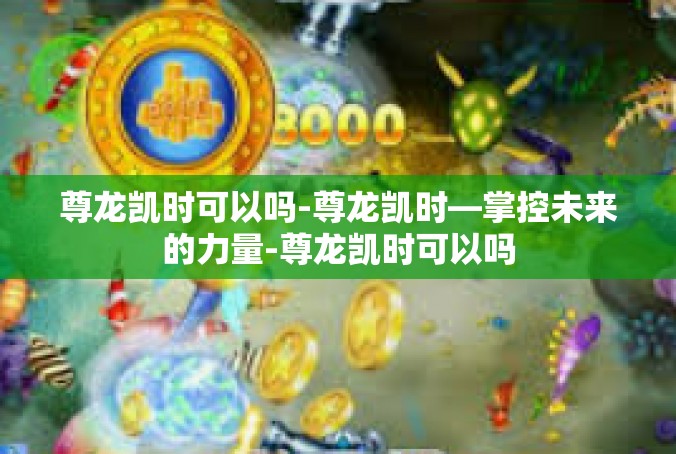尊龙凯时可以吗-尊龙凯时—掌控未来的力量-尊龙凯时可以吗