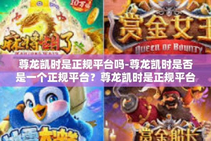 尊龙凯时是正规平台吗-尊龙凯时是否是一个正规平台？尊龙凯时是正规平台吗