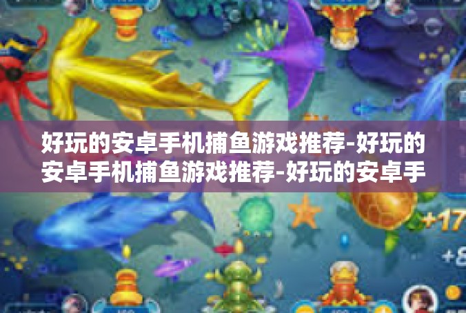 好玩的安卓手机捕鱼游戏推荐-好玩的安卓手机捕鱼游戏推荐-好玩的安卓手机捕鱼游戏推荐