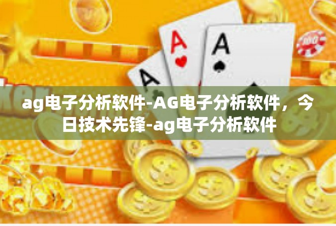 ag电子分析软件-AG电子分析软件，今日技术先锋-ag电子分析软件