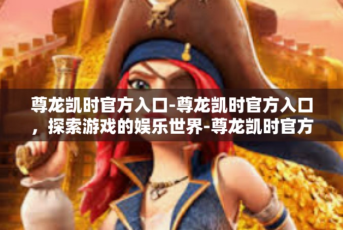 尊龙凯时官方入口-尊龙凯时官方入口，探索游戏的娱乐世界-尊龙凯时官方入口