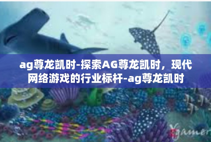 ag尊龙凯时-探索AG尊龙凯时，现代网络游戏的行业标杆-ag尊龙凯时
