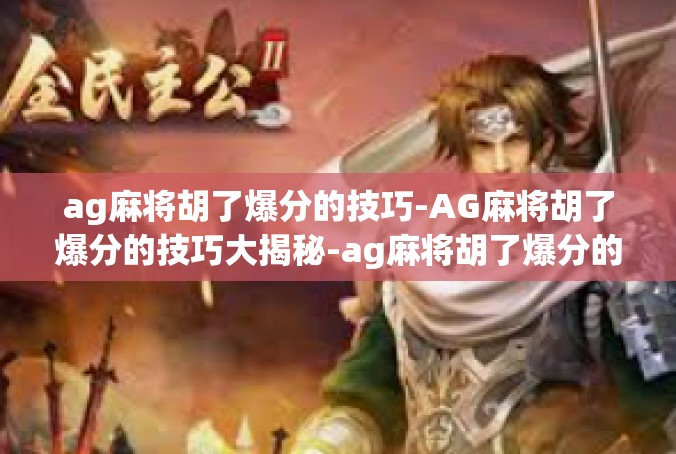 ag麻将胡了爆分的技巧-AG麻将胡了爆分的技巧大揭秘-ag麻将胡了爆分的技巧