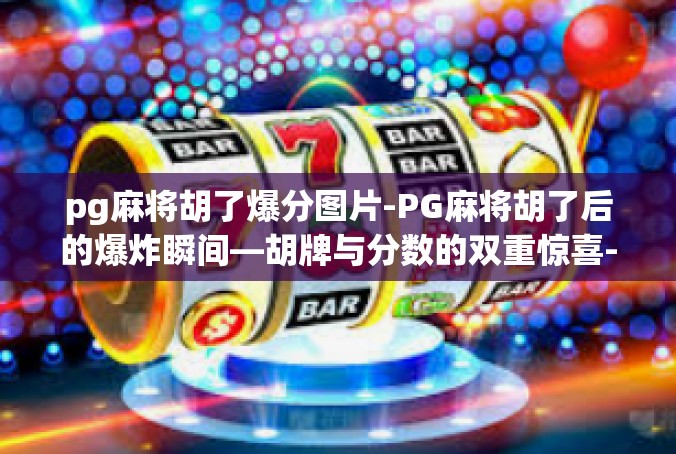 pg麻将胡了爆分图片-PG麻将胡了后的爆炸瞬间—胡牌与分数的双重惊喜-pg麻将胡了爆分图片