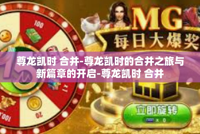 尊龙凯时 合并-尊龙凯时的合并之旅与新篇章的开启-尊龙凯时 合并