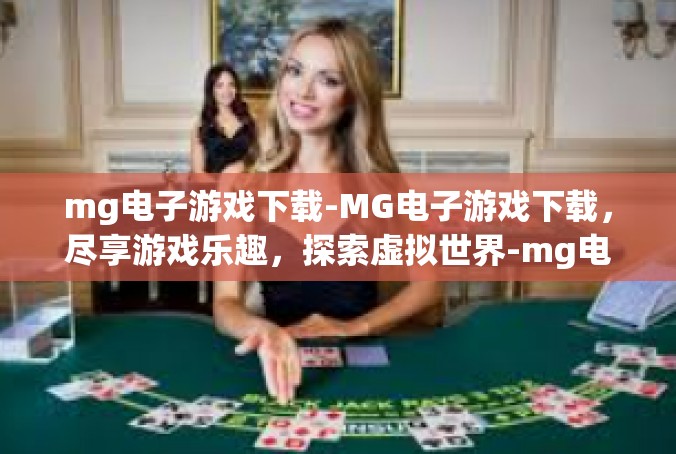 mg电子游戏下载-MG电子游戏下载，尽享游戏乐趣，探索虚拟世界-mg电子游戏下载