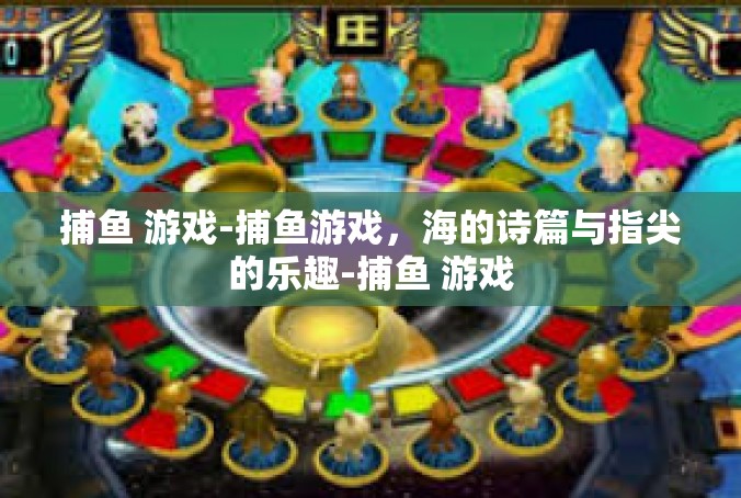 捕鱼 游戏-捕鱼游戏，海的诗篇与指尖的乐趣-捕鱼 游戏
