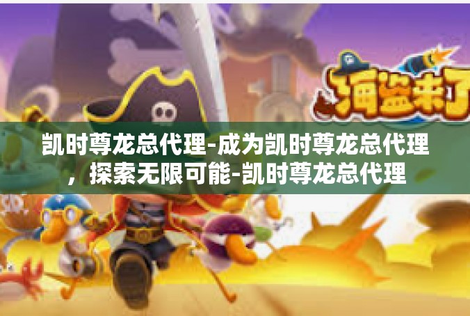 凯时尊龙总代理-成为凯时尊龙总代理，探索无限可能-凯时尊龙总代理